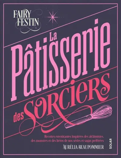 La pâtisserie des sorciers : recettes envoûtantes inspirées des alchimistes, des monstres et des héros de nos séries et sagas préférés
