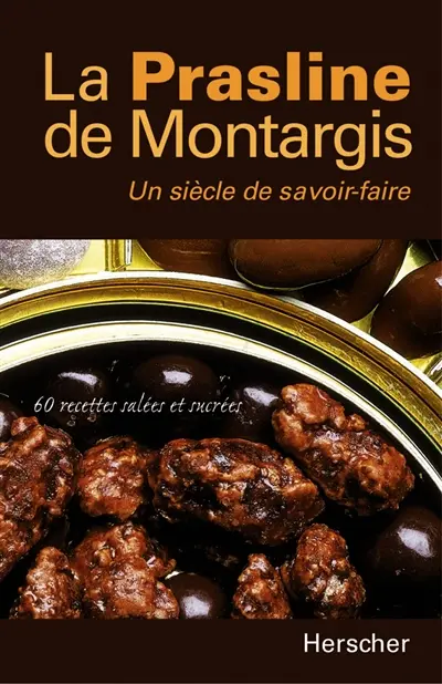 La prasline de Montargis, un siècle de savoir faire : 60 recettes salées et sucrées