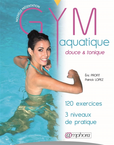 Gym aquatique, douce & tonique : 120 exercices, 3 niveaux de pratique