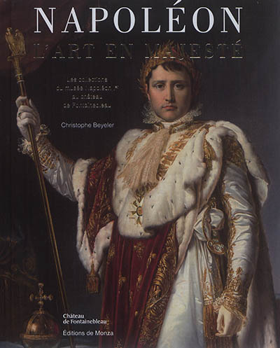 Napoléon : l'art en majesté : les collections du Musée Napoléon Ier au château de Fontainebleau