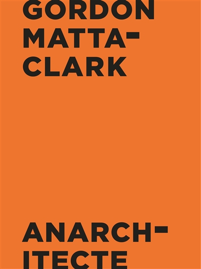 Gordon Matta-Clark : anarchitecte