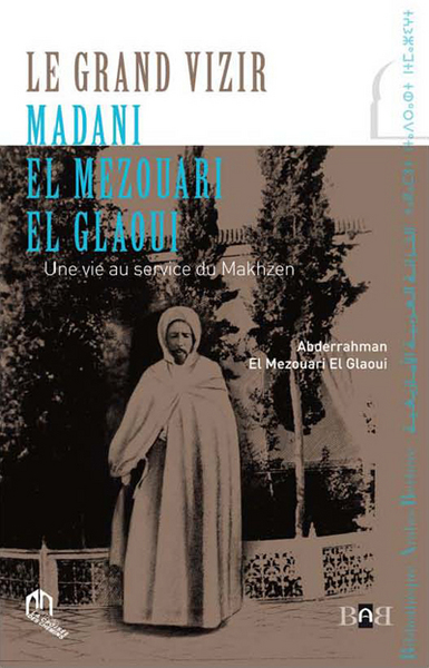 Le grand vizir Madani El Mezouari El Glaoui : une vie au service du Makhzen