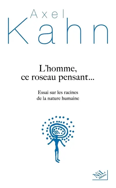 L'homme, ce roseau pensant... : essai sur les racines de la nature humaine