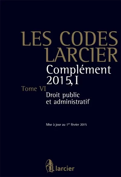 Les codes Larcier. Vol. 1. Complément 2015. Vol. 6. Droit public et administratif