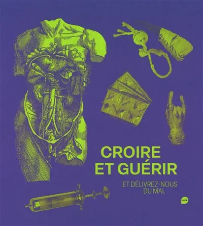 Croire et guérir : et délivrez-nous du mal