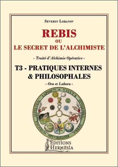 Rébis ou Le secret de l'alchimiste : traité d'alchimie opérative. Vol. 3. Pratiques internes & philosophales : ora et labora