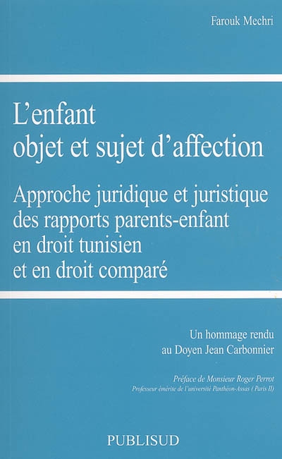 L'enfant, objet et sujet d'affection : approche juridique et juristique des rapports parents-enfant en droit tunisien et en droit comparé : un hommage rendu au doyen Jean Carbonnier