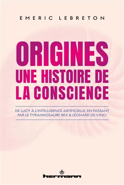 Origines : une histoire de la conscience : de Lucy à l'intelligence artificielle, en passant par le tyrannosaure rex et Léonard de Vinci