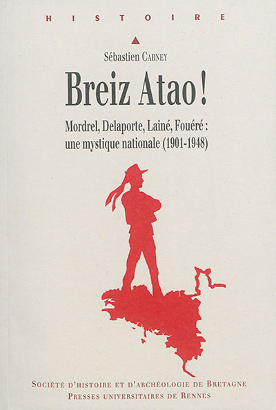 Breiz atao ! : Mordrel, Delaporte, Lainé, Fouéré : une mystique nationale, 1901-1948