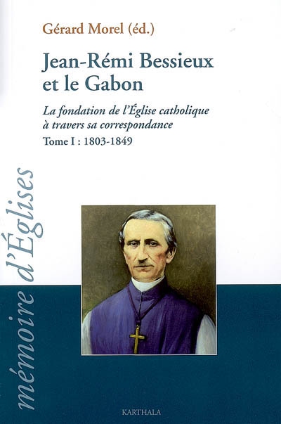 Jean-Rémi Bessieux et le Gabon : la fondation de l'Eglise catholique à travers sa correspondance. Vol. 1. 1803-1849