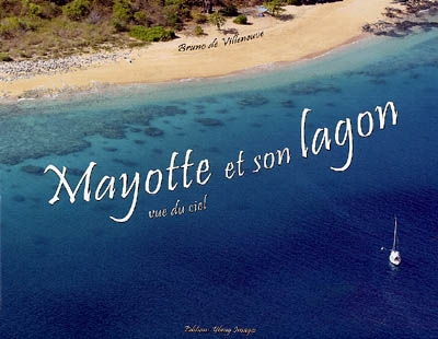 Mayotte vue du ciel. Vol. 1. Mayotte et son lagon : le saphir de l'océan Indien