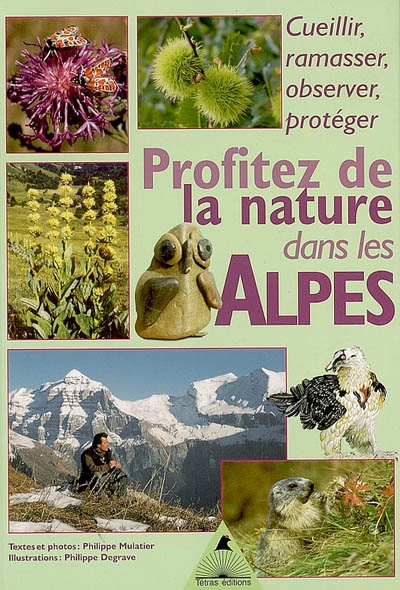 Profiter de la nature dans les Alpes, cueillir, ramasser, observer, protéger : découvrir mois par mois une sortie, une activité, une observation pour vivre en harmonie avec la nature alpine