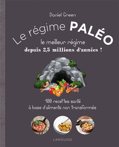 Le régime paléo : le meilleur régime depuis 2,5 millions d'années ! : 100 recettes santé à base d'aliments non transformés