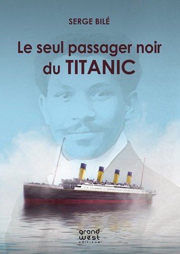 Le seul passager noir du Titanic : l'histoire extraordinaire et tragique de Joseph Laroche, un ingénieur haïtien embarqué avec sa famille sur le paquebot mythique : document