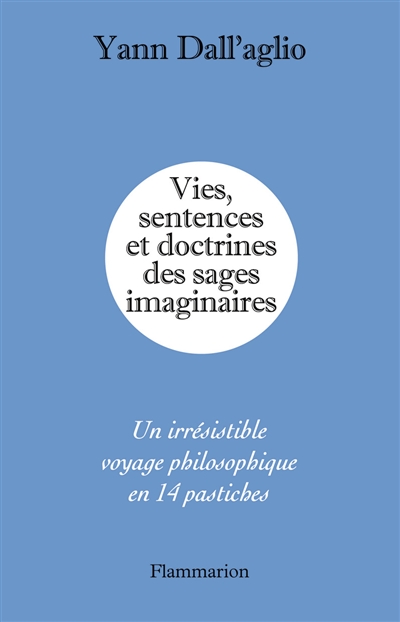 Vies, sentences et doctrines des sages imaginaires : un irrésistible voyage philosophique en 14 pastiches