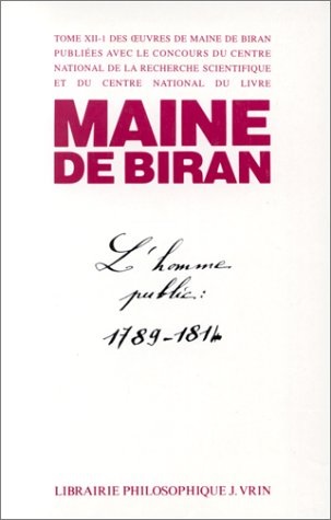 Maine de Biran, oeuvres. Vol. 12-1. L'homme public : au temps des gouvernements illégitimes, 1789-1814