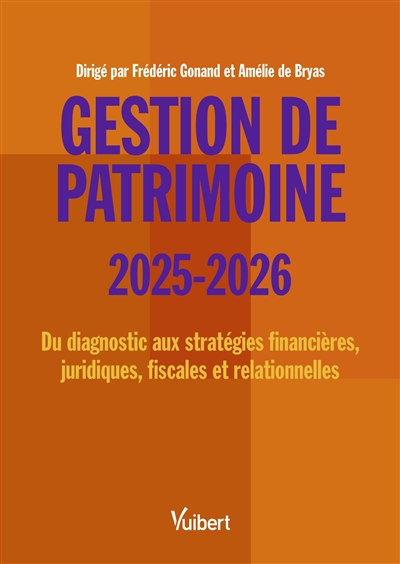 Gestion de patrimoine 2025-2026 : du diagnostic aux stratégies financières, juridiques, fiscales et relationnelles