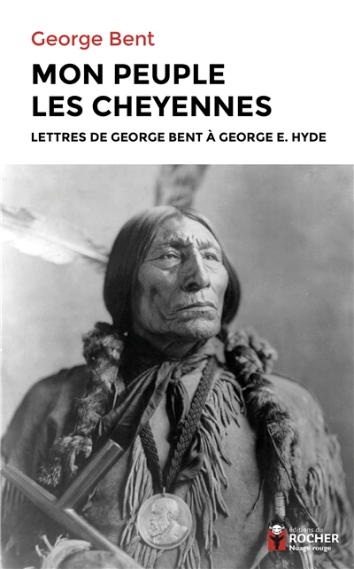Mon peuple les Cheyennes : lettres de George Bent à George E. Hyde - George Bent