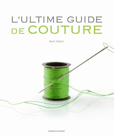 L'ultime guide de couture : ouvrage de référence complet doublé du pas à pas technique
