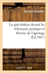 La spéculation devant les tribunaux, pratique et théorie de l'agiotage (Ed.1867)