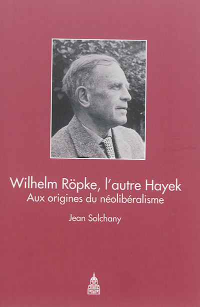 Wilhelm Röpke, l'autre Hayek : aux origines du néolibéralisme