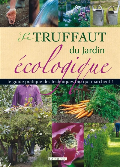 Le Truffaut du jardin écologique : le guide pratique des techniques du bio qui marchent !