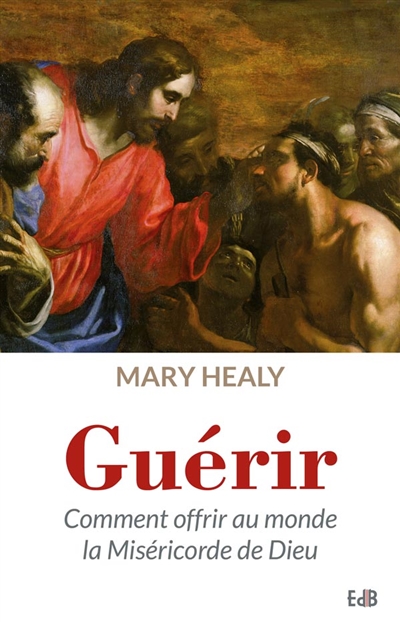 Guérir : comment offrir au monde la miséricorde de Dieu - Mary Healy