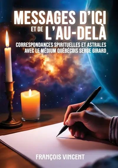 Messages d'ici et de l'Au-delà : Correspondances spirituelles et astrales avec le médium québécois Serge Girard