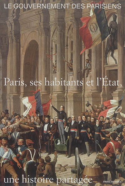 Le gouvernement des Parisiens : Paris, ses habitants et l'Etat, une histoire partagée