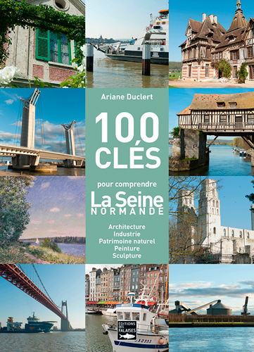 100 clés pour comprendre la Seine normande : architecture, industrie, patrimoine naturel, peinture, sculpture