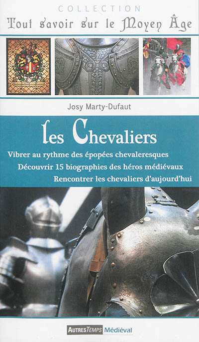 Les chevaliers : vibrer au rythme des épopées chevaleresques, découvrir la biographie des héros médiévaux, rencontrer les chevaliers d'aujourd'hui