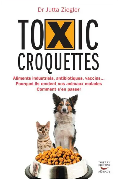 Toxic croquettes : aliments industriels, antibiotiques, vaccins... : pourquoi ils rendent nos animaux malades, comment s'en passer