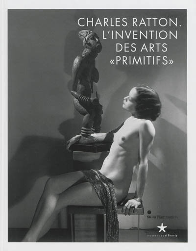 Charles Ratton : l'invention des arts primitifs : exposition, Paris, Musée du quai Branly, 25 juin-22 septembre 2013