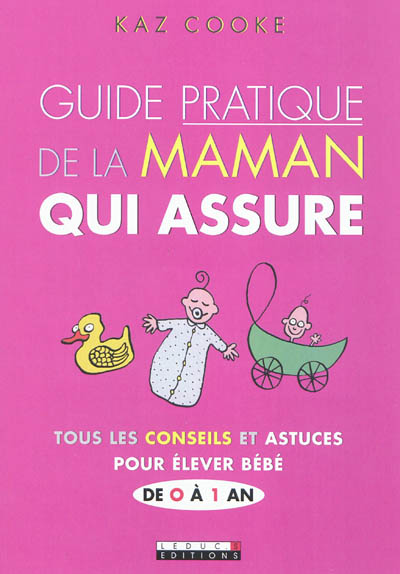 Guide pratique de la maman qui assure : tous les conseils et astuces pour élever bébé de 0 à 1 an