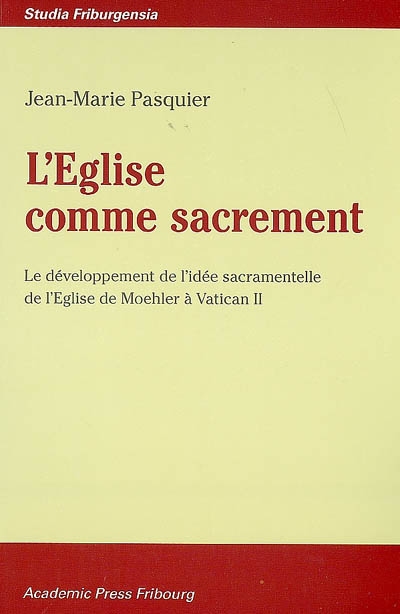 L'Eglise comme sacrement : le développement de l'idée sacramentelle de l'Eglise de Moehler à Vatican II