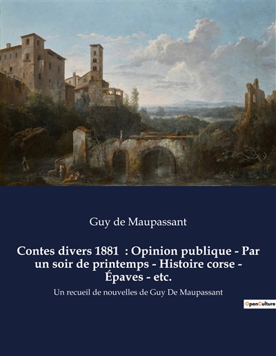 Contes divers 1881 : Opinion publique - Par un soir de printemps - Histoire corse - Epaves - etc. : Un recueil de nouvelles de Guy De Maupassant
