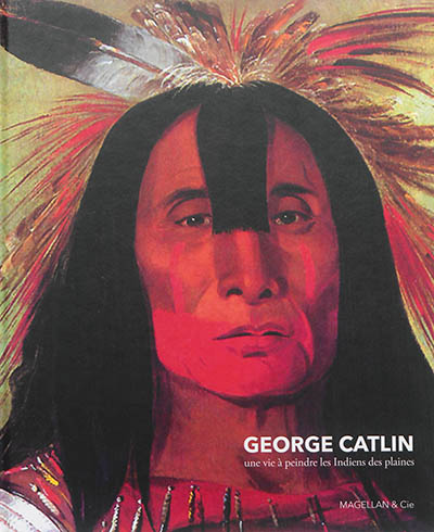 George Catlin : une vie à peindre les Indiens des plaines
