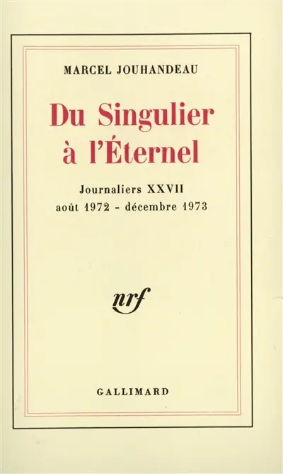 Journaliers. Vol. 27. Du singulier à l'éternel : 27 août 1972-décembre 1973
