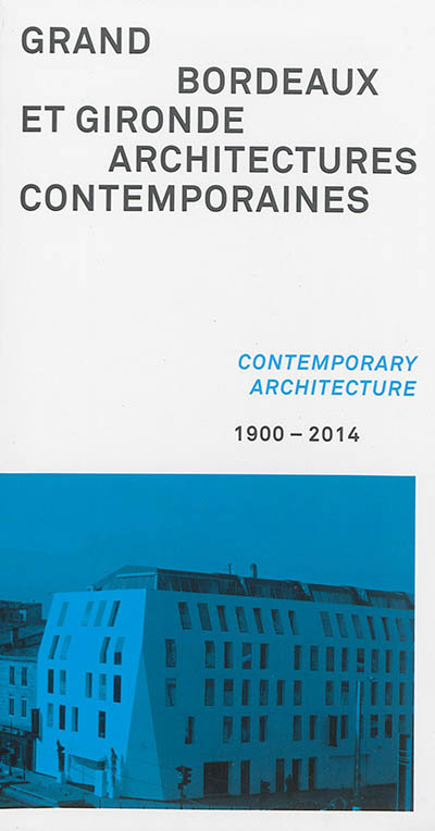 Grand Bordeaux et Gironde : architectures contemporaines : 1900-2014. Grand Bordeaux et Gironde : contemporary architecture : 1900-2014