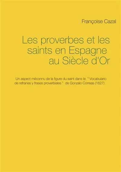 Les proverbes et les saints en Espagne au Siècle d'Or : Un aspect méconnu de la figure du saint dans le Vocabulario de refranes y frases proverbiales de Gonzalo Correas (1627)