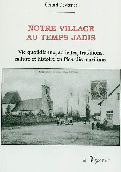 Notre village au temps jadis : vie quotidienne, activités, traditions, nature et histoire en Picardie maritime