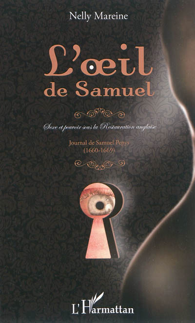 L'oeil de Samuel : sexe et pouvoir sous la Restauration anglaise : Journal de Samuel Pepys, 1660-1669