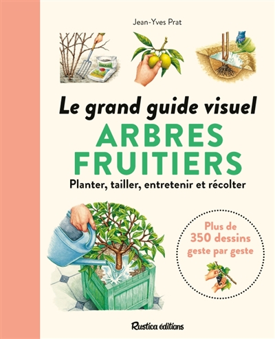 Le grand guide visuel des arbres fruitiers : planter, tailler, entretenir et récolter : plus de 350 dessins geste par geste