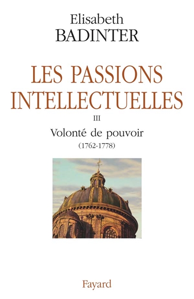 Les passions intellectuelles. Vol. 3. Volonté de pouvoir (1762-1778)