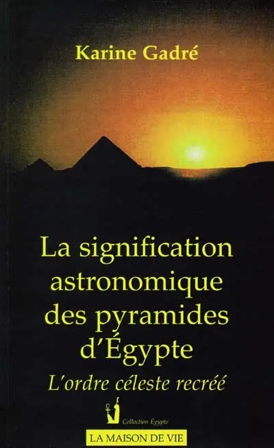 La signification astronomique des pyramides d'Egypte : l'ordre céleste recréé