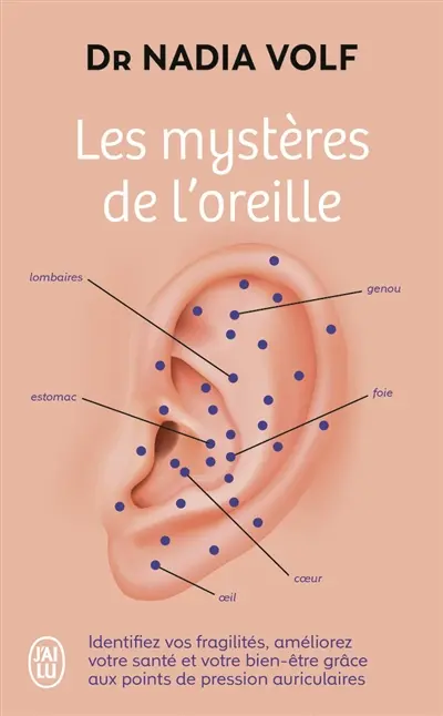 Les mystères de l'oreille : identifiez vos fragilités, améliorez votre santé et votre bien-être grâce aux points de pression auriculaires