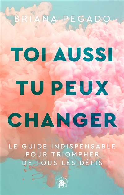 Toi aussi tu peux changer : le guide indispensable pour triompher de tous les défis