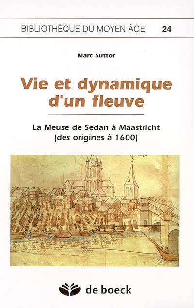 Vie et dynamique d'un fleuve : la Meuse de Sedan à Maastricht (des origines à 1600)
