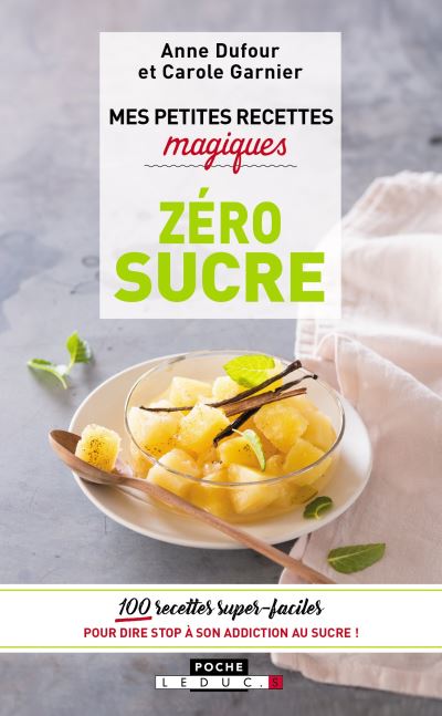 Mes petites recettes magiques zéro sucre : 100 recettes super faciles pour dire stop à son addiction au sucre !