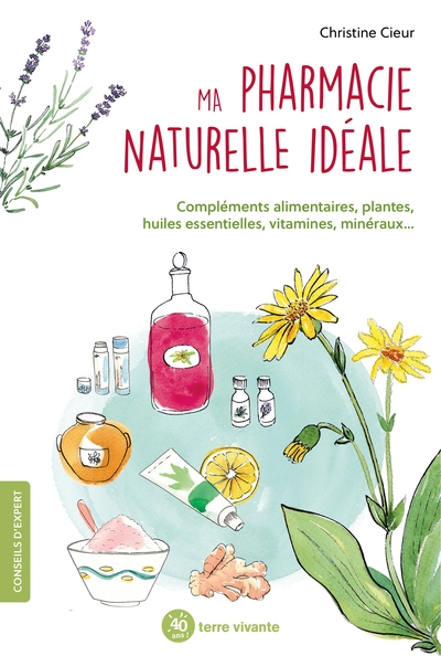 Ma pharmacie naturelle idéale : compléments alimentaires, plantes, huiles esentielles, vitamines, minéraux...